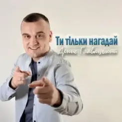 Денис Главацький - Ти тільки нагадай слушать онлайн