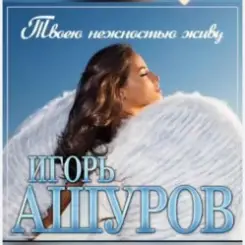 Игорь Ашуров - Твоею нежностью живу слушать онлайн